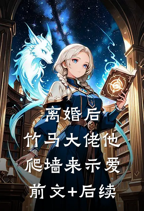离婚后，竹马大佬他爬墙来示爱前文+后续