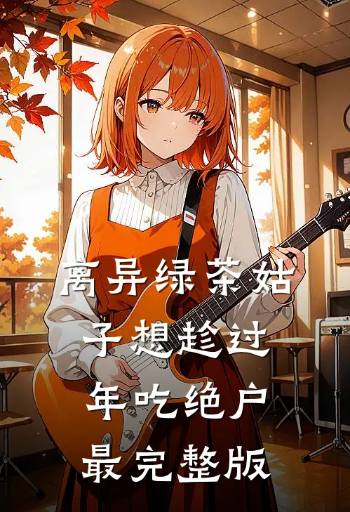 离异绿茶姑子想趁过年吃绝户最完整版