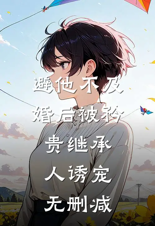避他不及，婚后被矜贵继承人诱宠无删减