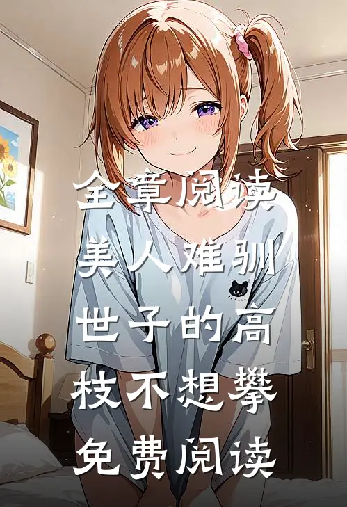 全章阅读美人难驯:世子的高枝不想攀免费阅读