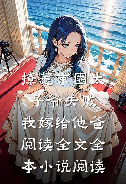 撩惹京圈太子爷失败,我嫁给他爸阅读全文全本小说阅读