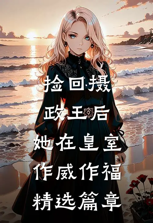 捡回摄政王后，她在皇室作威作福精选篇章