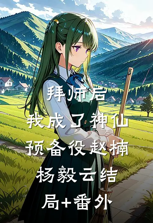 拜师后，我成了神仙预备役赵楠杨毅云结局+番外