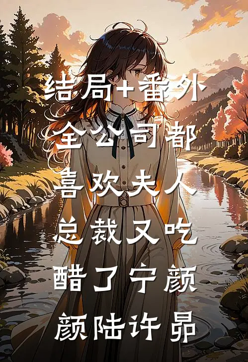 结局+番外全公司都喜欢夫人，总裁又吃醋了宁颜颜陆许昴