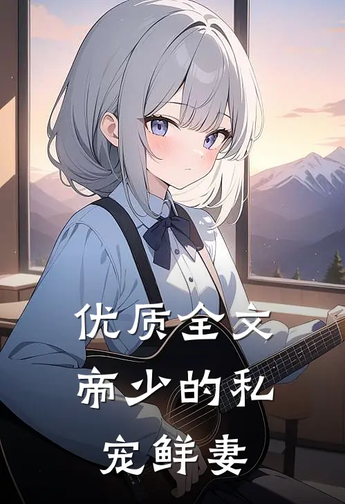优质全文帝少的私宠鲜妻