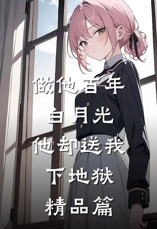 做他百年白月光，他却送我下地狱精品篇