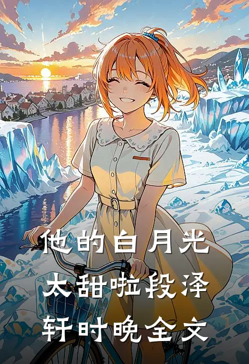 他的白月光太甜啦段泽轩时晚全文
