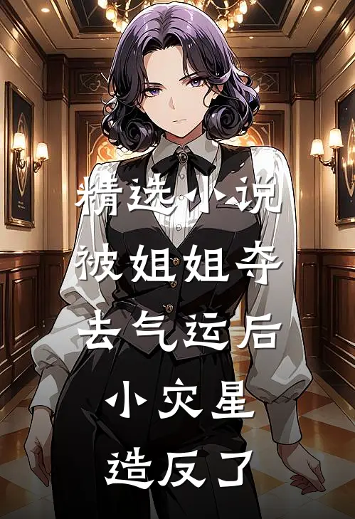 精选小说被姐姐夺去气运后，小灾星造反了