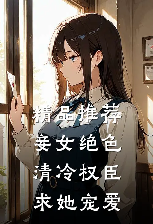 精品推荐妾女绝色：清冷权臣求她宠爱