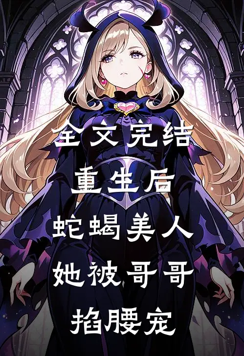 全文完结重生后，蛇蝎美人她被哥哥掐腰宠