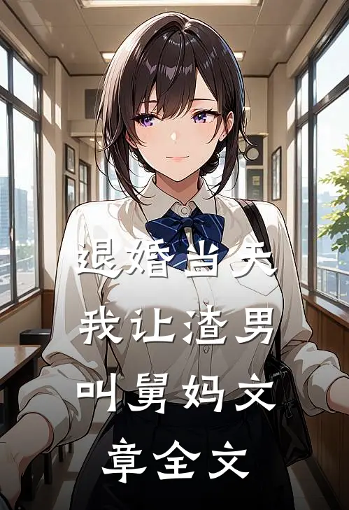 退婚当天，我让渣男叫舅妈文章全文