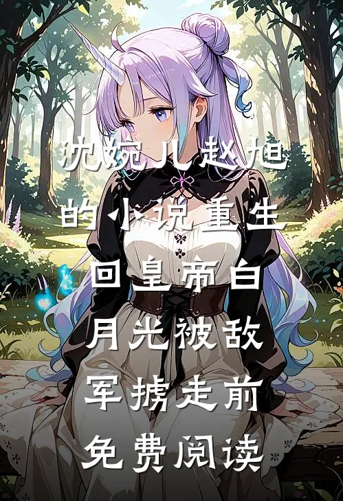 沈婉儿赵旭的小说重生回皇帝白月光被敌军掳走前免费阅读