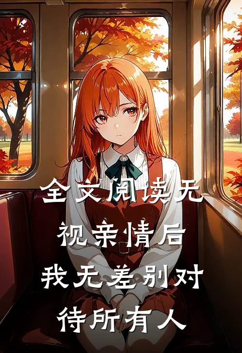 全文阅读无视亲情后，我无差别对待所有人
