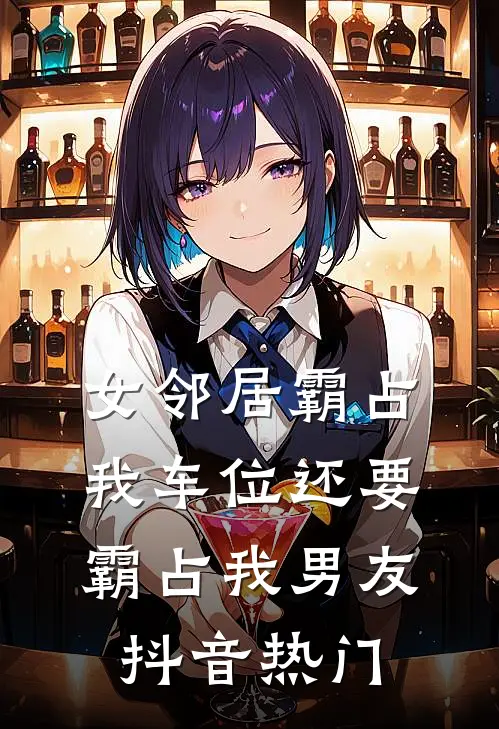 女邻居霸占我车位还要霸占我男友抖音热门