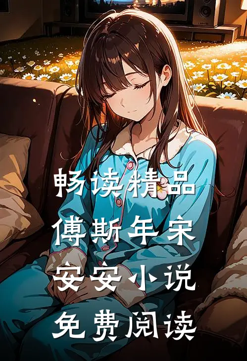 畅读精品傅斯年宋安安小说免费阅读