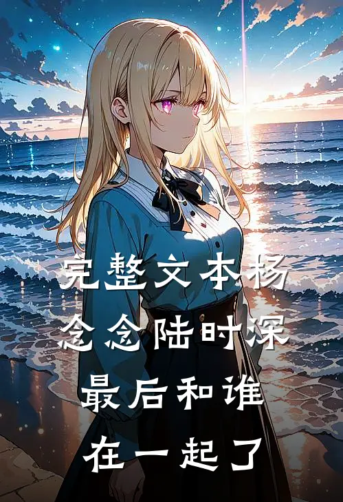 完整文本杨念念陆时深最后和谁在一起了