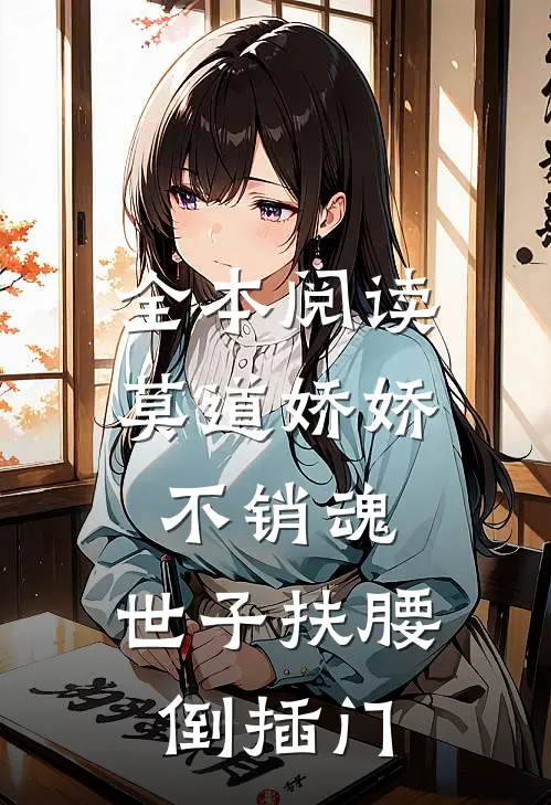 全本阅读莫道娇娇不销魂，世子扶腰倒插门