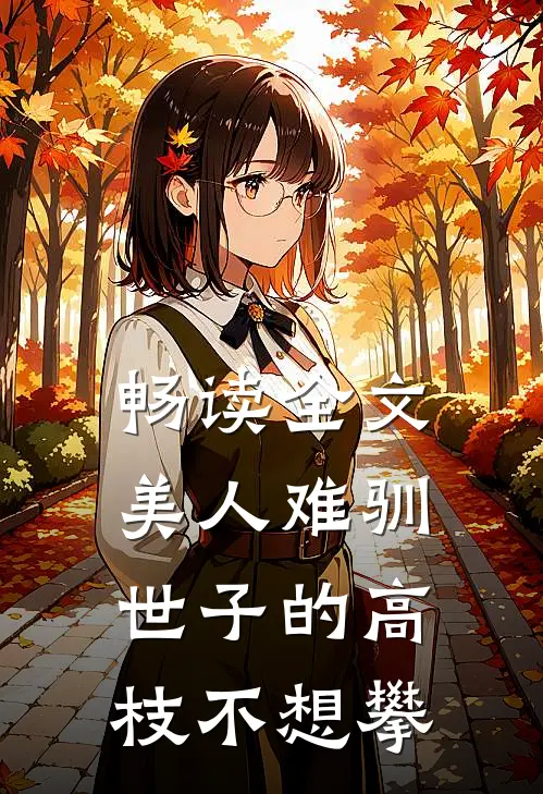 畅读全文美人难驯:世子的高枝不想攀