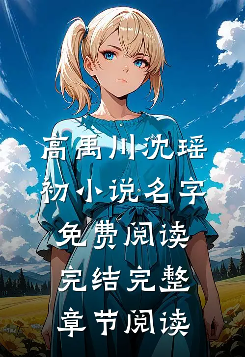 高禹川沈瑶初小说名字免费阅读完结完整章节阅读