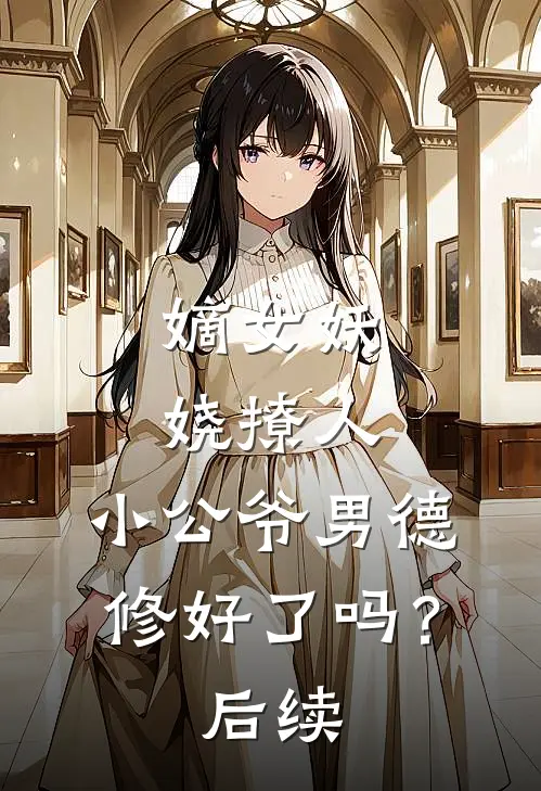 嫡女妖娆撩人，小公爷男德修好了吗？后续