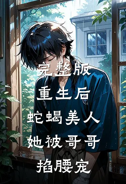 完整版重生后，蛇蝎美人她被哥哥掐腰宠