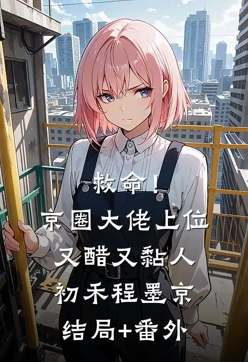 救命！京圈大佬上位又醋又黏人初禾程墨京结局+番外