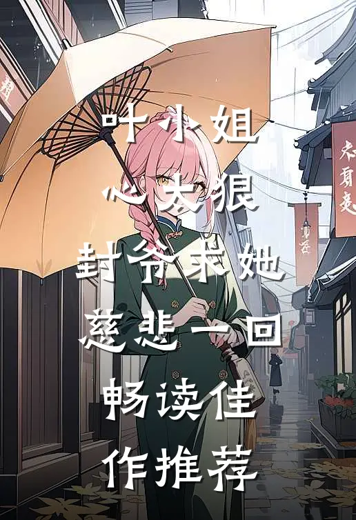 叶小姐心太狠，封爷求她慈悲一回畅读佳作推荐