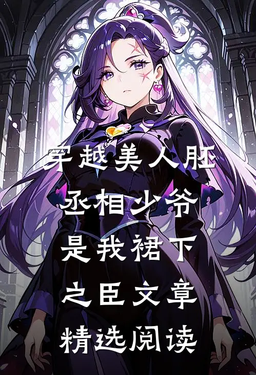 穿越美人胚，丞相少爷是我裙下之臣文章精选阅读