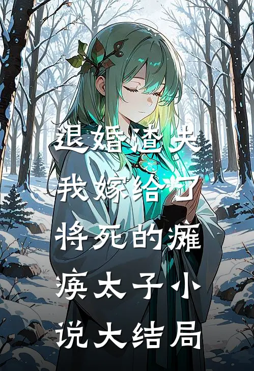 退婚渣夫，我嫁给了将死的瘫痪太子小说大结局
