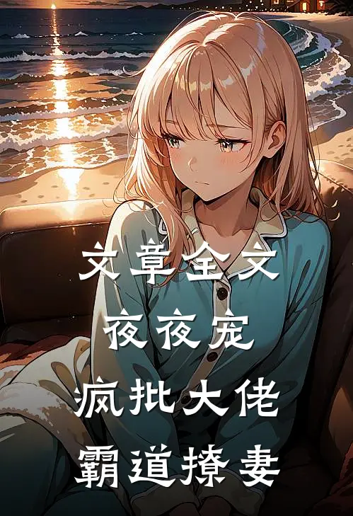 文章全文夜夜宠，疯批大佬霸道撩妻