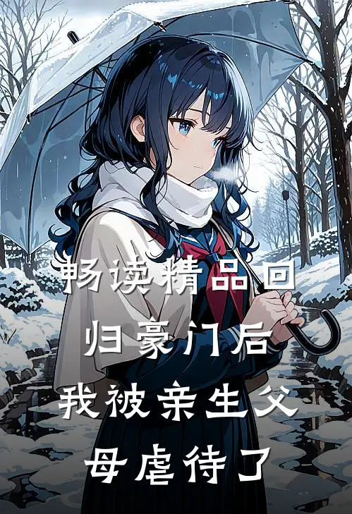 畅读精品回归豪门后，我被亲生父母虐待了