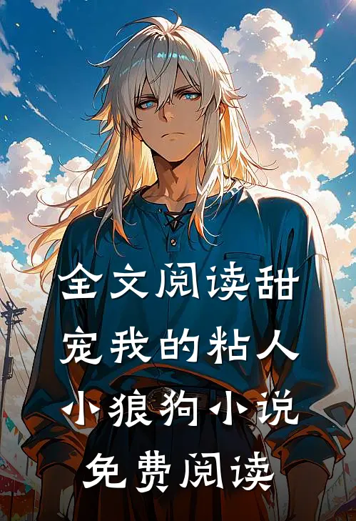 全文阅读甜宠我的粘人小狼狗小说免费阅读