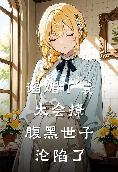 谄媚丫鬟太会撩，腹黑世子沦陷了