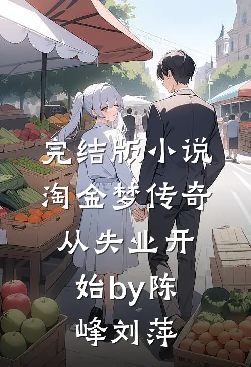 完结版小说淘金梦传奇，从失业开始by陈峰刘萍