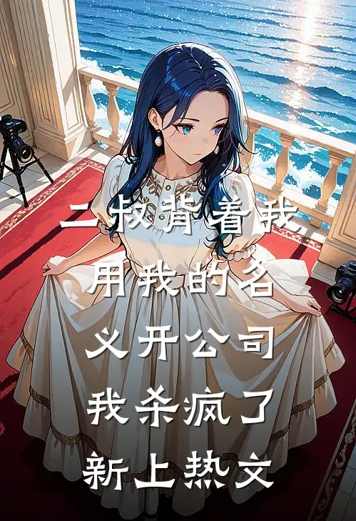 二叔背着我用我的名义开公司，我杀疯了新上热文