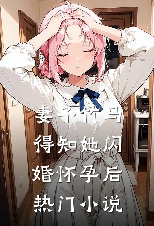 妻子竹马得知她闪婚怀孕后热门小说