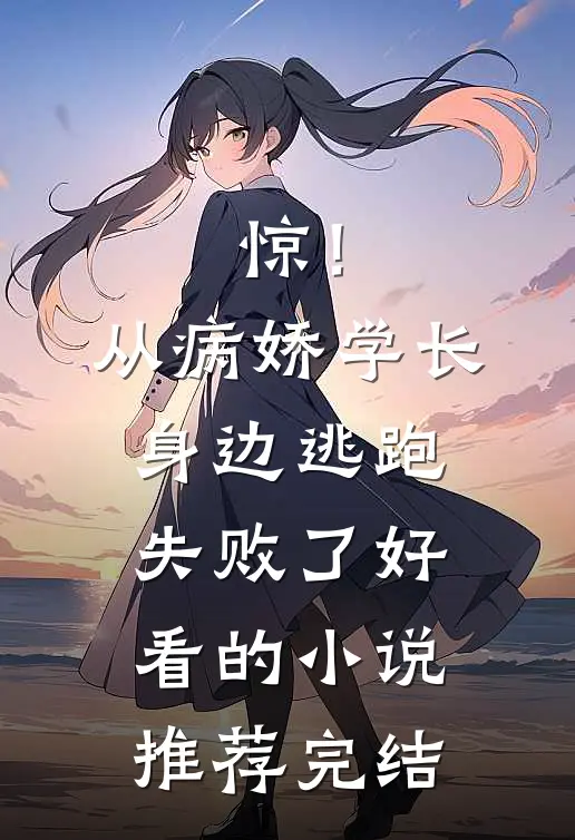 惊！从病娇学长身边逃跑失败了好看的小说推荐完结