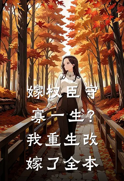 嫁权臣守寡一生？我重生改嫁了全本