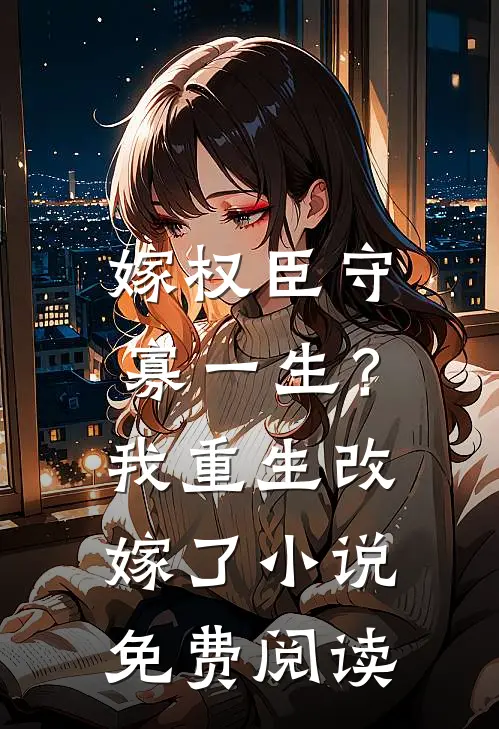 嫁权臣守寡一生？我重生改嫁了小说免费阅读