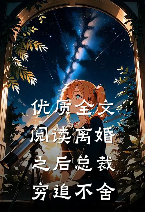 优质全文阅读离婚之后总裁穷追不舍