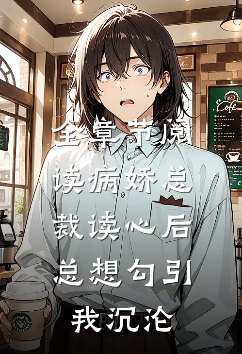 全章节阅读病娇总裁读心后，总想勾引我沉沦