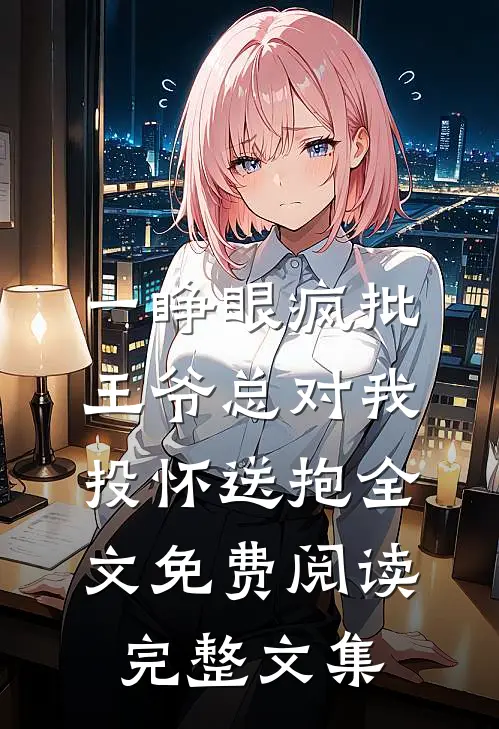 一睁眼疯批王爷总对我投怀送抱全文免费阅读完整文集