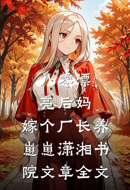 八零漂亮后妈,嫁个厂长养崽崽潇湘书院文章全文
