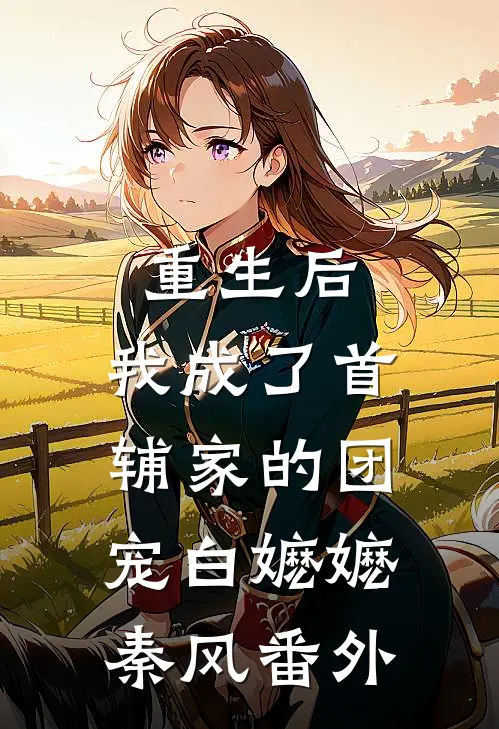 重生后，我成了首辅家的团宠白嬷嬷秦风番外