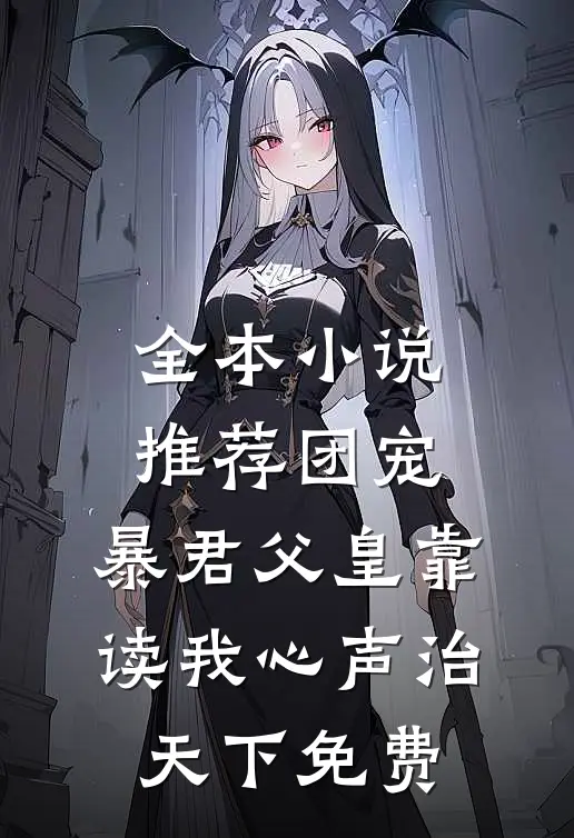 全本小说推荐团宠:暴君父皇靠读我心声治天下免费