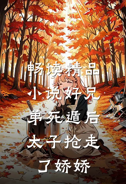 畅读精品小说好兄弟死遁后，太子抢走了娇娇
