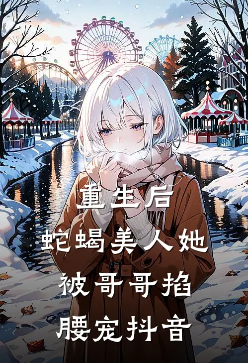 重生后，蛇蝎美人她被哥哥掐腰宠抖音