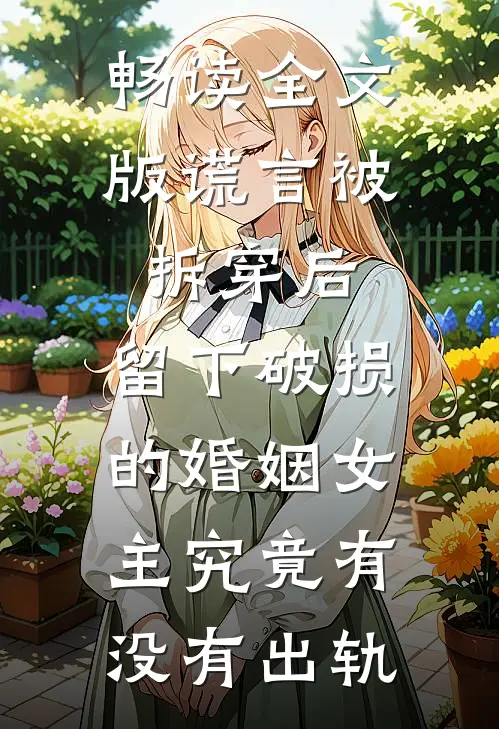 畅读全文版谎言被拆穿后,留下破损的婚姻女主究竟有没有出轨