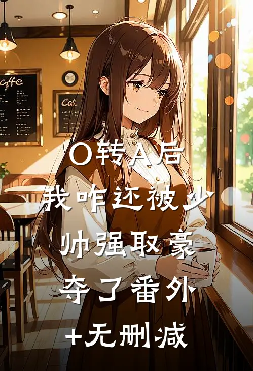 O转A后，我咋还被少帅强取豪夺了番外+无删减