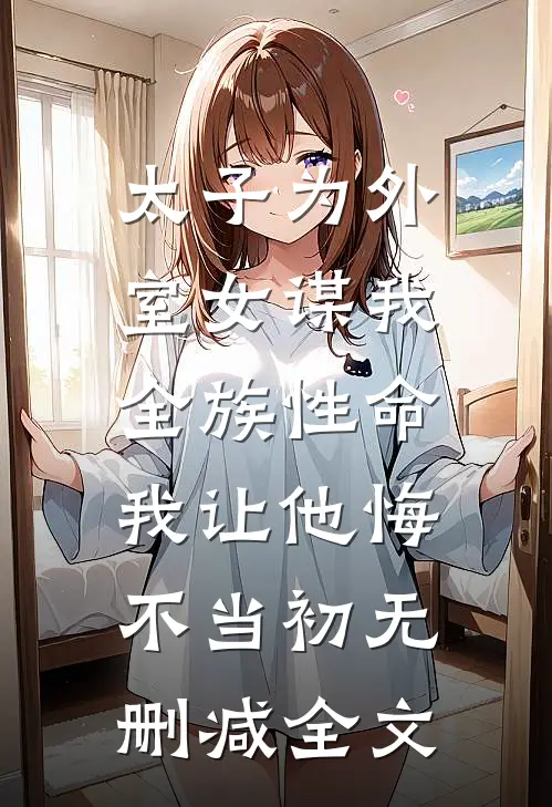 太子为外室女谋我全族性命，我让他悔不当初无删减全文